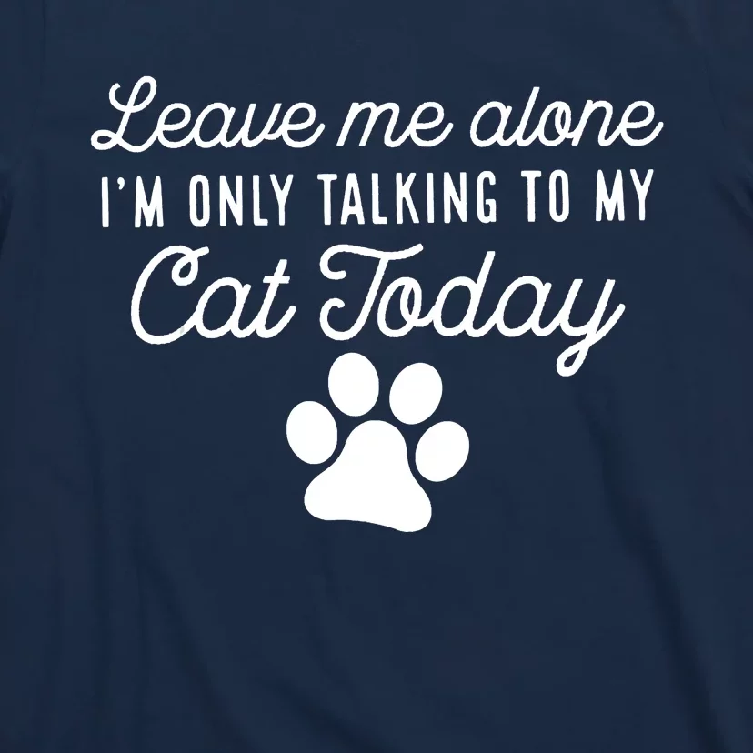 Leave Me Alone I'm Only Talking To My Cat Today Joke Sarcasm T-Shirt