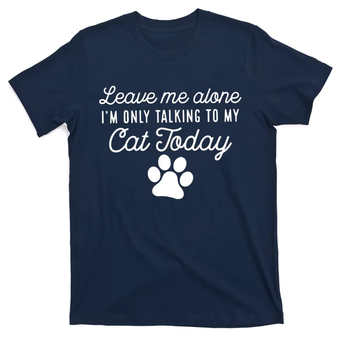 Leave Me Alone I'm Only Talking To My Cat Today Joke Sarcasm T-Shirt