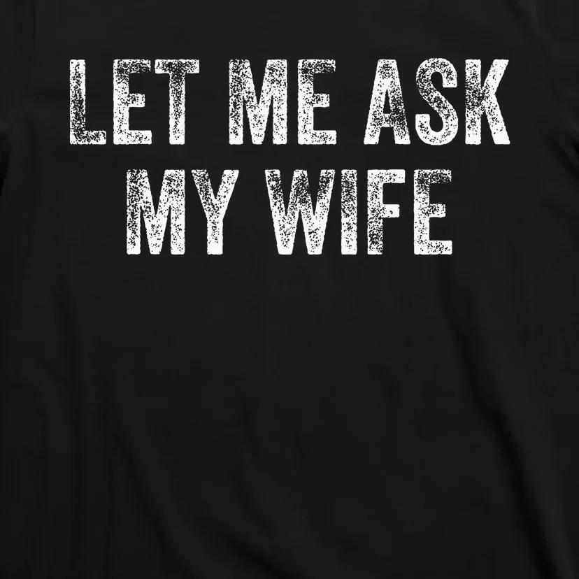 Let Me Ask My Wife T-Shirt