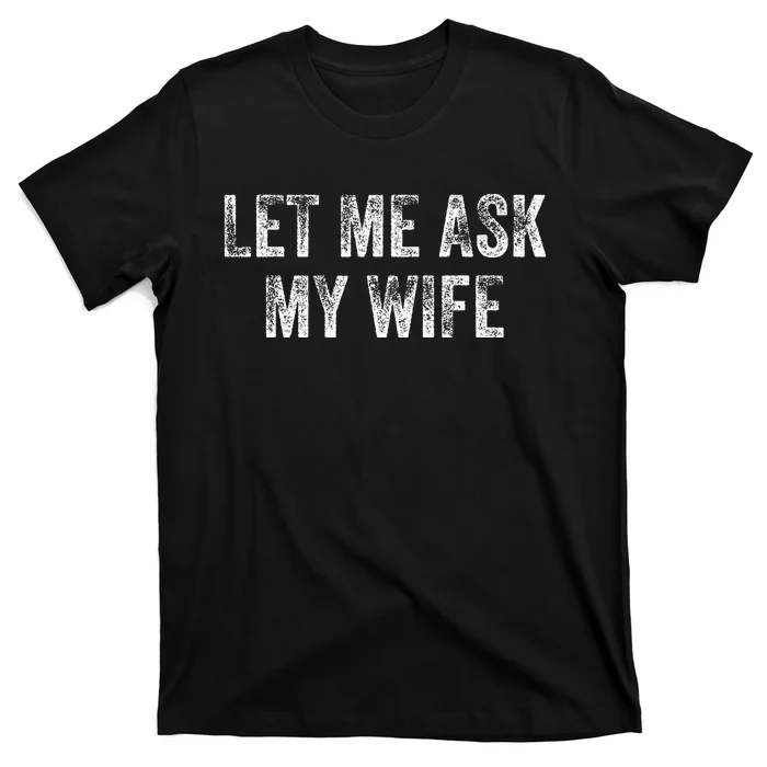 Let Me Ask My Wife T-Shirt