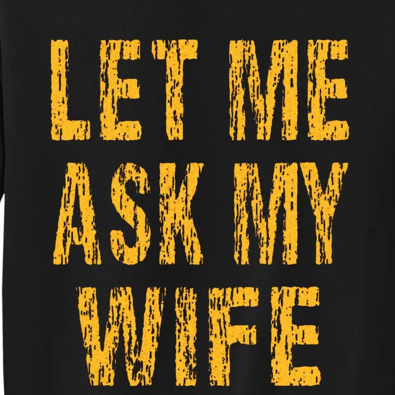 Let Me Ask My Wife  Funny Husband Tall Sweatshirt