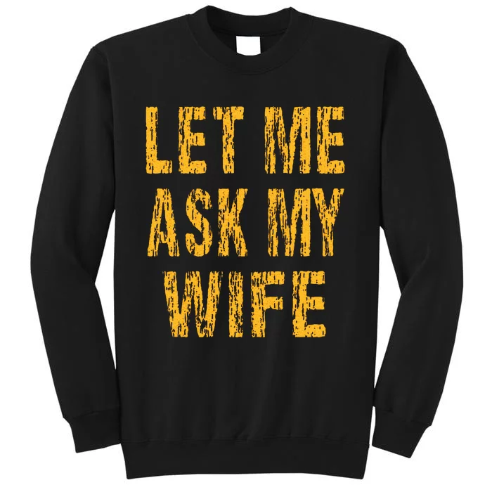 Let Me Ask My Wife  Funny Husband Tall Sweatshirt