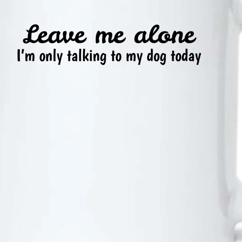 Leave Me Alone I'm Only Talking To My Dog Today Meaningful Gift Black Color Changing Mug