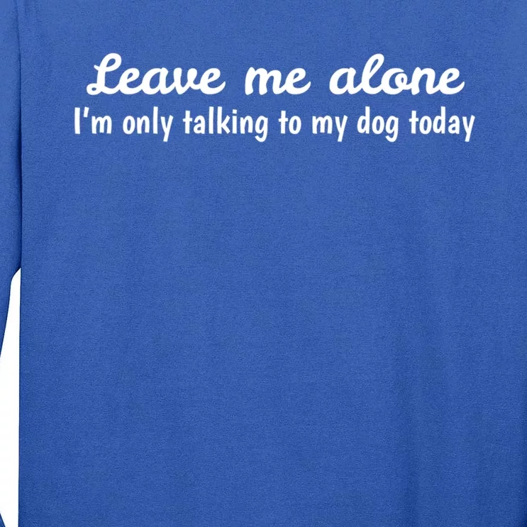 Leave Me Alone I'm Only Talking To My Dog Today Meaningful Gift Tall Long Sleeve T-Shirt