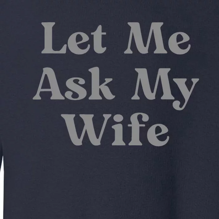 Let Me Ask My Wife Funny Toddler Sweatshirt