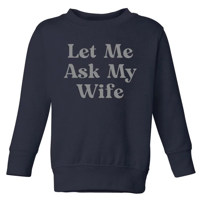 Let Me Ask My Wife Funny Toddler Sweatshirt