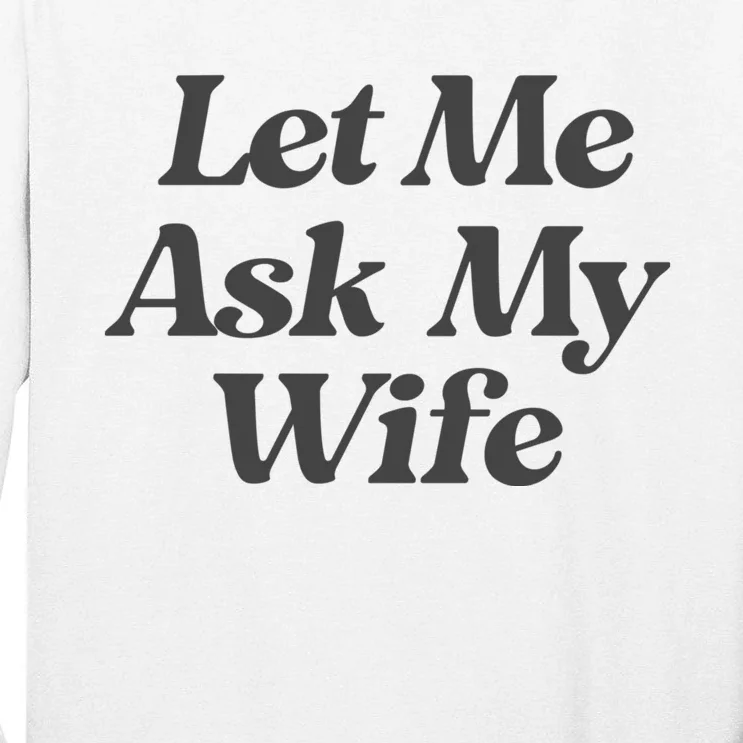 Let Me Ask My Wife Funny Tall Long Sleeve T-Shirt