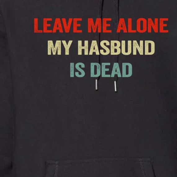 Leave Me Alone My Husband Is Dead Funny Husband Saying Premium Hoodie