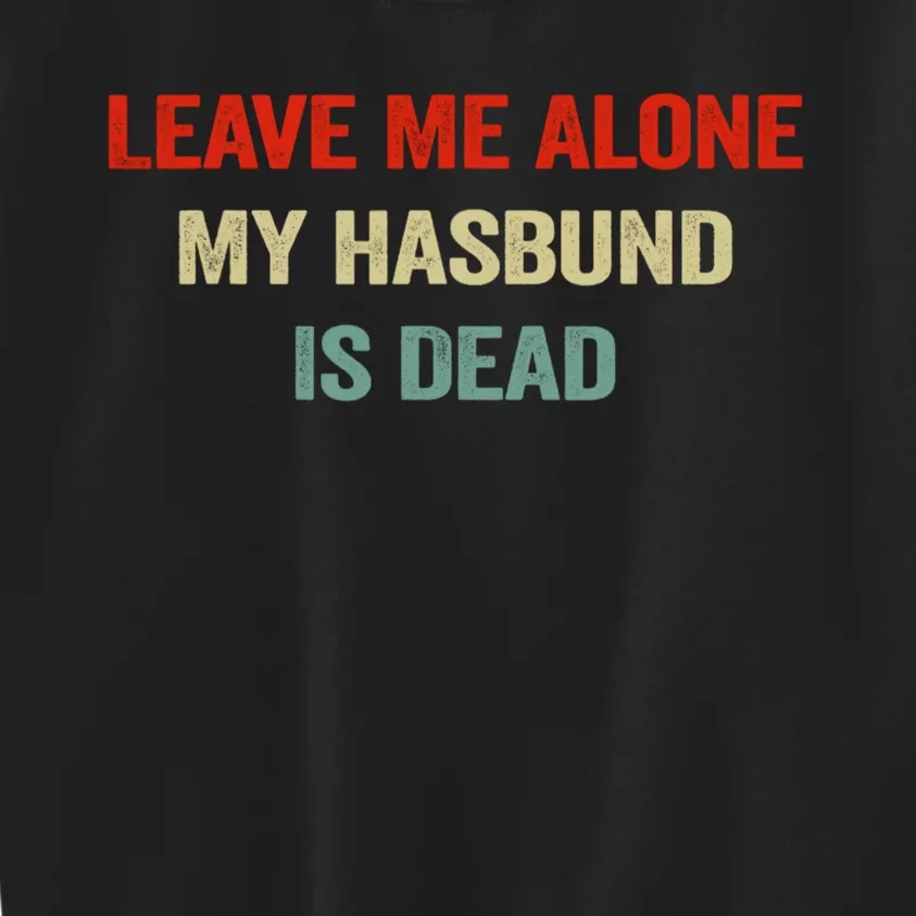 Leave Me Alone My Husband Is Dead Funny Husband Saying Kids Sweatshirt