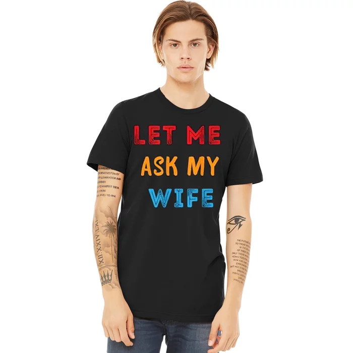 Let Me Ask My Wife Funny Premium T-Shirt