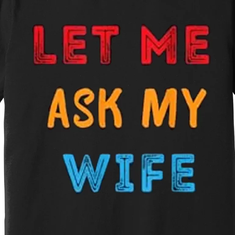 Let Me Ask My Wife Funny Premium T-Shirt