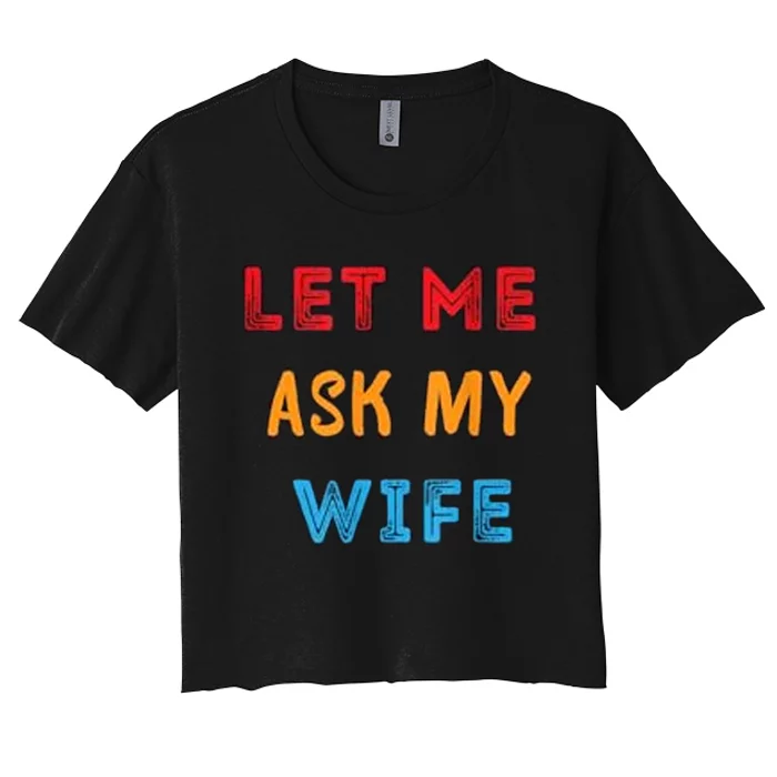 Let Me Ask My Wife Funny Women's Crop Top Tee