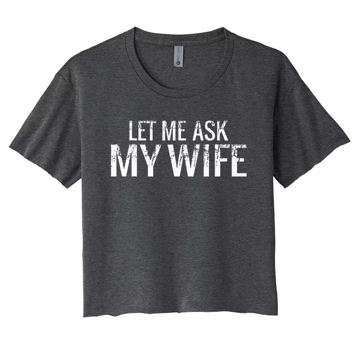 Let Me Ask My Wife Funny Husband Women's Crop Top Tee