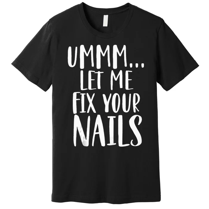 Let Me Fix Your Nails Funny Nail Tech Technician Apparel Premium T-Shirt