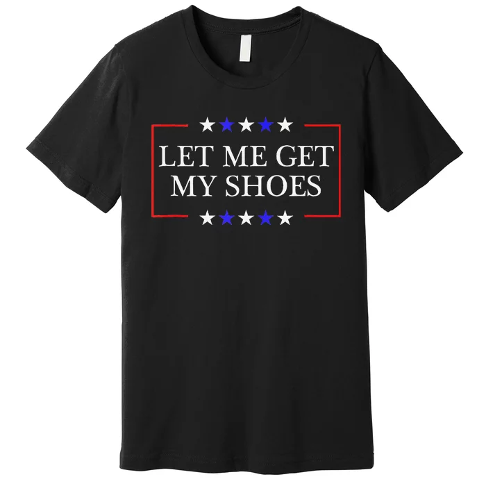 Let Me Get My Shoes Funny Trump Quote Butler Statement Usa Premium T-Shirt