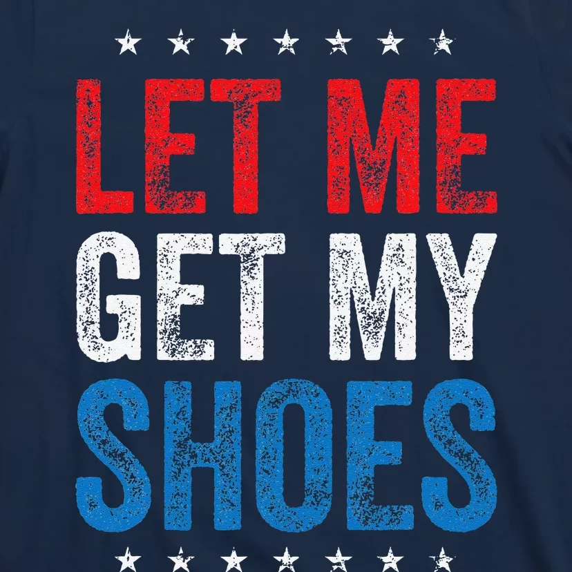 Let Me Get My Shoes Funny Quote Saying T-Shirt