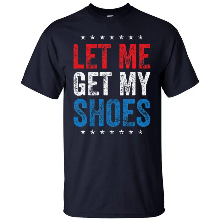 Let Me Get My Shoes Funny Quote Saying Tall T-Shirt