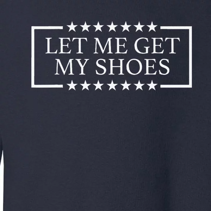 Let Me Get My Shoes Funny Quote Saying Toddler Sweatshirt