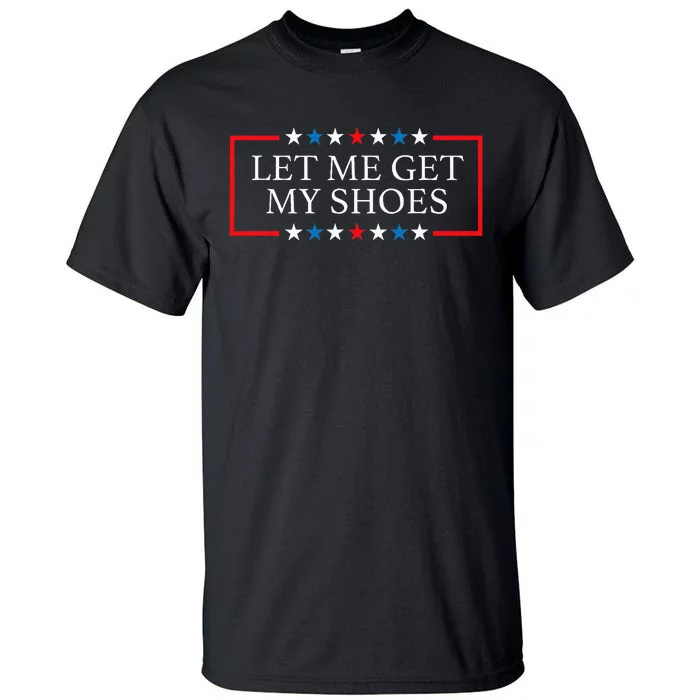 Let Me Get My Shoes Funny Quote Saying Tall T-Shirt