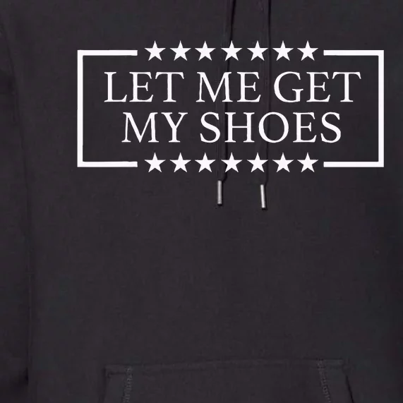 Let Me Get My Shoes Funny Quote Saying Premium Hoodie