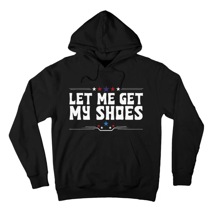 Let Me Get My Shoes Funny Cool 2024 Let Me Get My Shoes Tall Hoodie