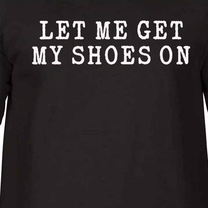 Let Me Get My Shoes On Funny Political Quote President Rally Comfort Colors T-Shirt