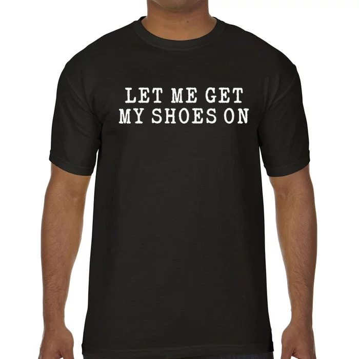 Let Me Get My Shoes On Funny Political Quote President Rally Comfort Colors T-Shirt