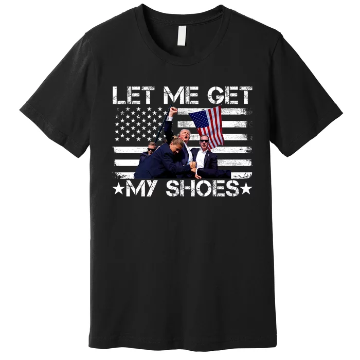 Let Me Get My Shoes Trump 2024 Premium T-Shirt