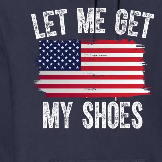 Let Me Get My Shoes Funny Political Usa Flag Premium Hoodie