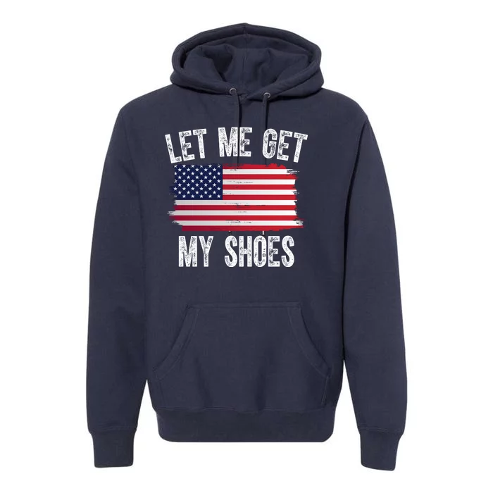 Let Me Get My Shoes Funny Political Usa Flag Premium Hoodie