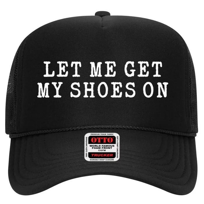 Let Me Get My Shoes On Funny Political Quote President Rally High Crown Mesh Trucker Hat