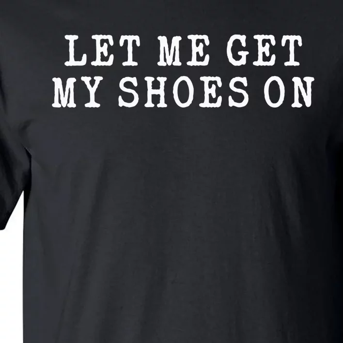 Let Me Get My Shoes On Funny Political Quote President Rally Tall T-Shirt