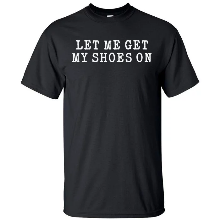 Let Me Get My Shoes On Funny Political Quote President Rally Tall T-Shirt