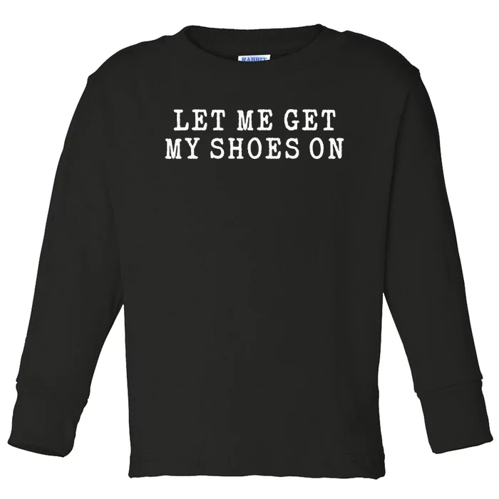 Let Me Get My Shoes On Funny Political Quote President Rally Toddler Long Sleeve Shirt