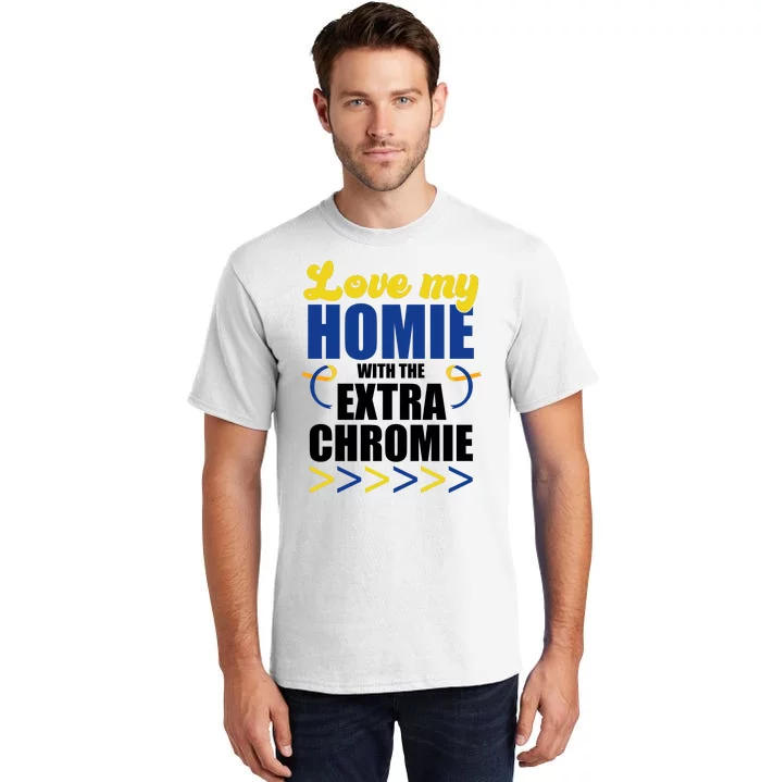 Love My Homie With The Extra Chrome Down Syndrome Tall T-Shirt