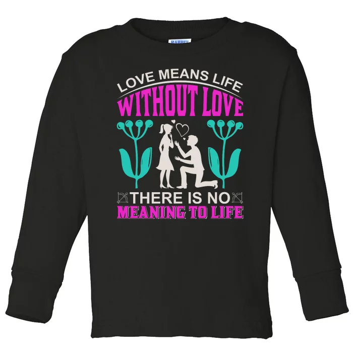 Love Means Life Without Love There Is No Meaning To Life Toddler Long Sleeve Shirt