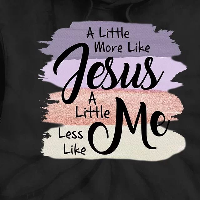 Little More Like Jesus Little Less Like Me Christian Faith Tie Dye Hoodie