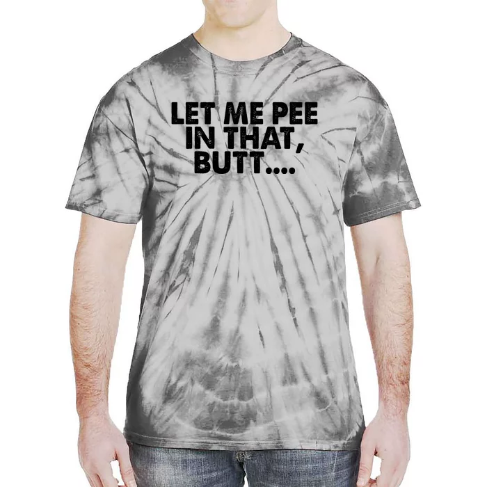 Let Me Pee In That Butt Tie-Dye T-Shirt