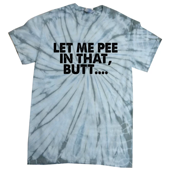 Let Me Pee In That Butt Tie-Dye T-Shirt