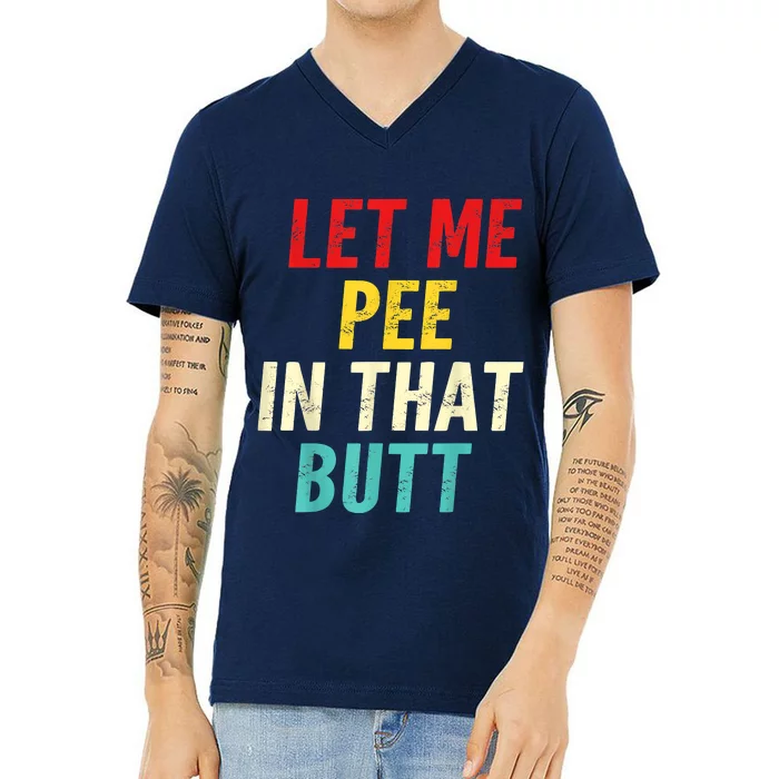 Let Me Pee In That Butt Funny Saying Sarcastic V-Neck T-Shirt