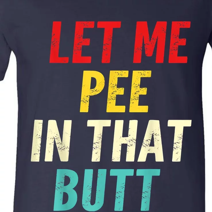 Let Me Pee In That Butt Funny Saying Sarcastic V-Neck T-Shirt