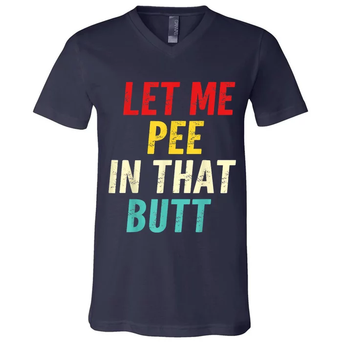 Let Me Pee In That Butt Funny Saying Sarcastic V-Neck T-Shirt