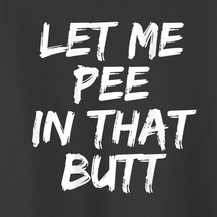 Let Me Pee In That Butt Funny Saying Sarcastic Toddler T-Shirt