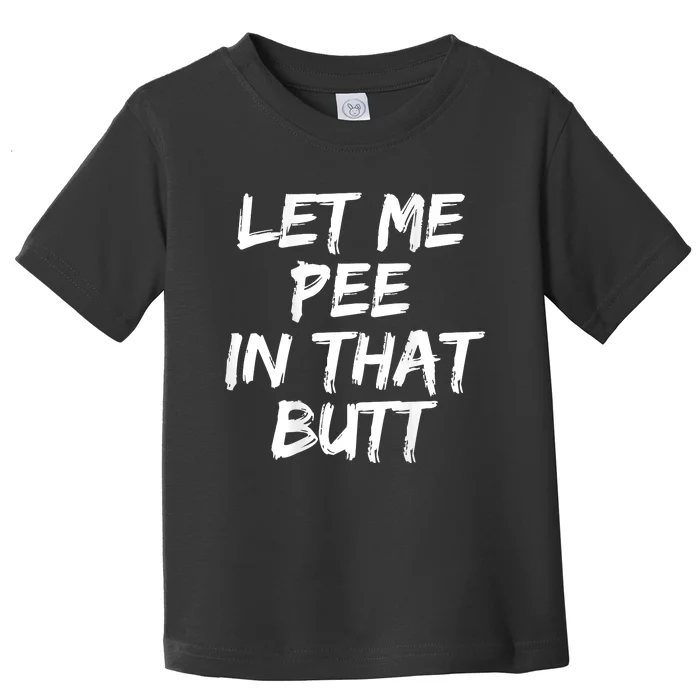 Let Me Pee In That Butt Funny Saying Sarcastic Toddler T-Shirt