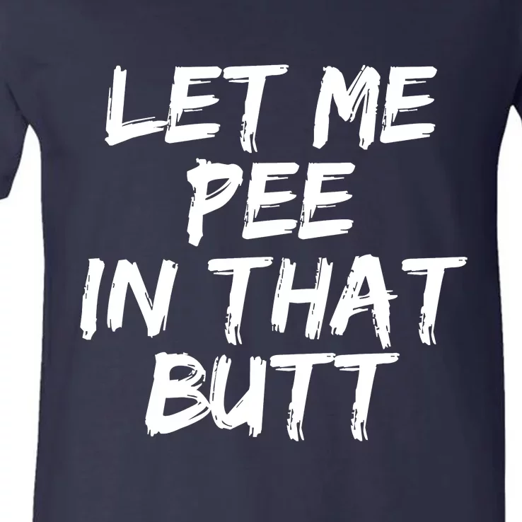 Let Me Pee In That Butt V-Neck T-Shirt