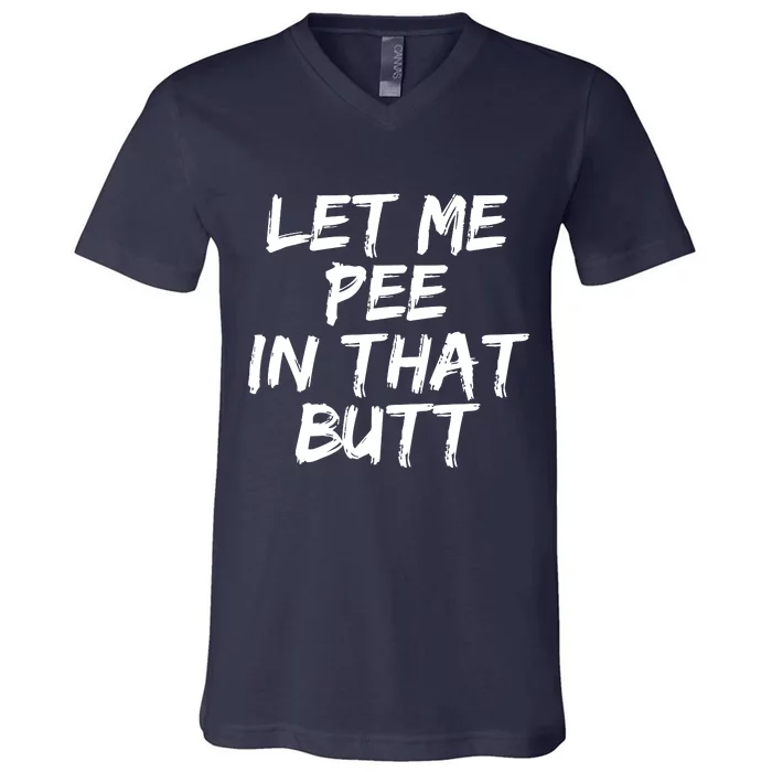 Let Me Pee In That Butt V-Neck T-Shirt