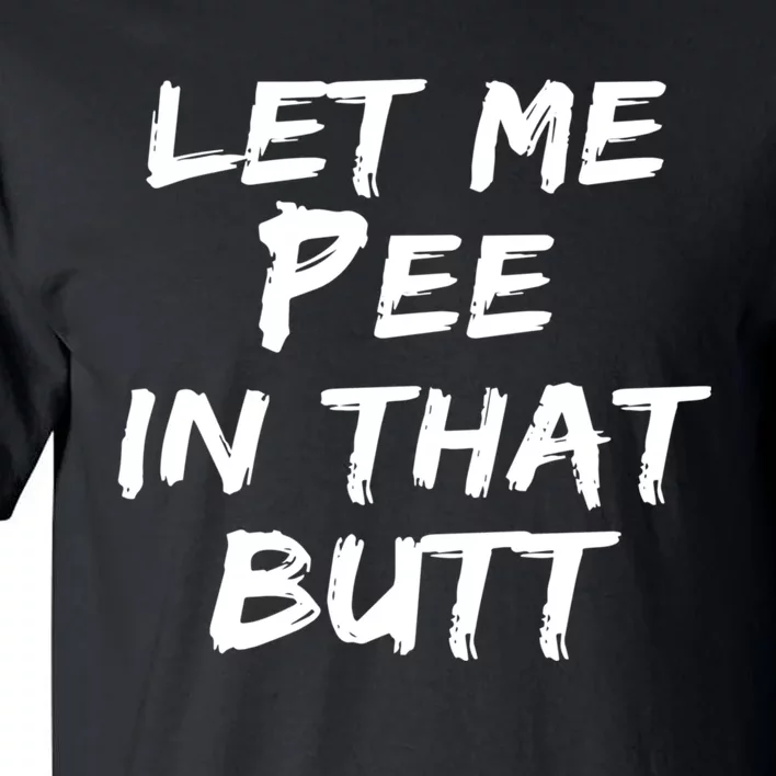 Let Me Pee In That Butt Tall T-Shirt