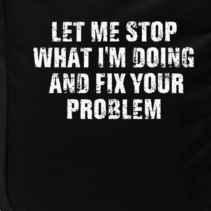 Let Me Stop What IM Doing And Fix Your Problem Impact Tech Backpack