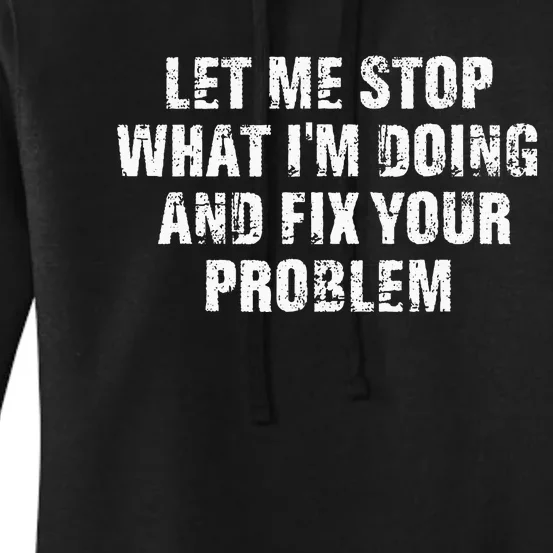 Let Me Stop What IM Doing And Fix Your Problem Women's Pullover Hoodie