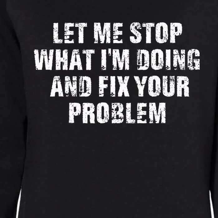 Let Me Stop What IM Doing And Fix Your Problem Womens California Wash Sweatshirt